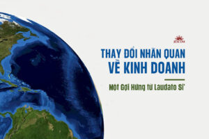 Thay đổi nhãn quan về kinh doanh - Một gợi hứng từ Thông điệp Laudato Si’ Thay đổi nhãn quan về kinh doanh - Một gợi hứng từ Thông điệp Laudato Si’