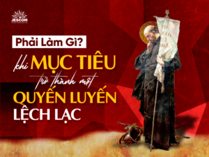 “31 Ngày Với Thánh I-nhã” – Ngày 15: Khi Mục Tiêu Lại Trở Thành Một Quyến Luyến Lệch Lạc - Phải Làm Gì? “31 Ngày Với Thánh I-nhã” – Ngày 15: Khi Mục Tiêu Lại Trở Thành Một Quyến Luyến Lệch Lạc - Phải Làm Gì?