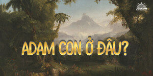 “A-đam, con ở đâu?”