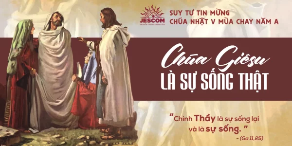 Chúa Giêsu là Sự Sống Thật | Suy tư Tin Mừng CN V Mùa Chay – Năm A